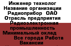 Инженер-технолог › Название организации ­ Радиоприбор, ОАО › Отрасль предприятия ­ Радиоэлектронная промышленность › Минимальный оклад ­ 20 000 - Все города Работа » Вакансии   . Калининградская обл.,Приморск г.